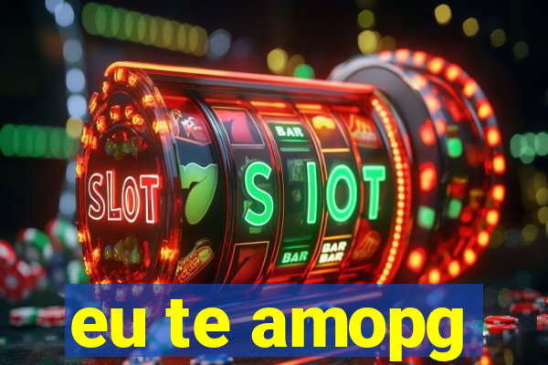 eu te amopg